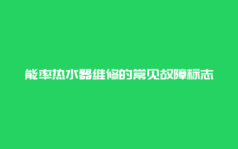 能率热水器维修的常见故障标志