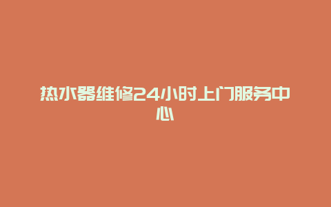 热水器维修24小时上门服务中心