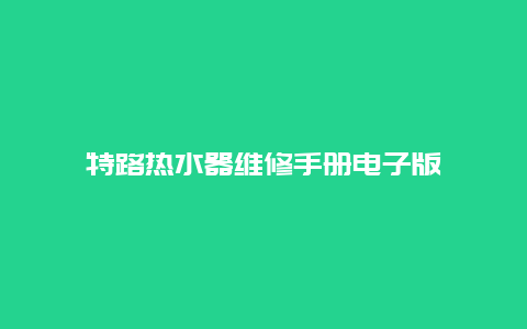 特路热水器维修手册电子版