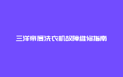 三洋帝度洗衣机故障维修指南