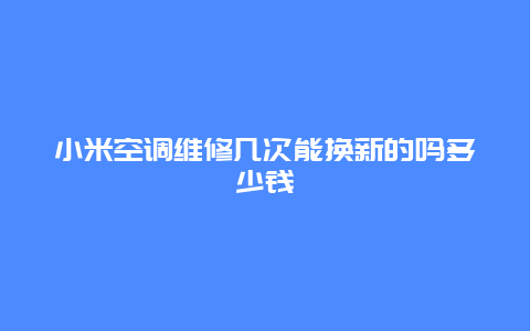 小米空调维修几次能换新的吗多少钱