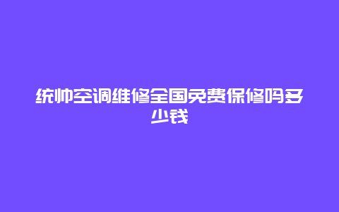 统帅空调维修全国免费保修吗多少钱