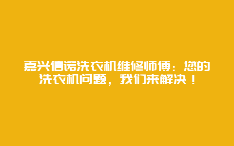 嘉兴信诺洗衣机维修师傅：您的洗衣机问题，我们来解决！