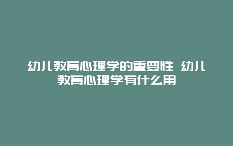 幼儿教育心理学的重要性 幼儿教育心理学有什么用