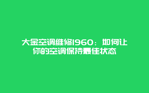 大金空调维修1960：如何让你的空调保持最佳状态