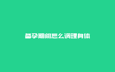 备孕期间怎么调理身体