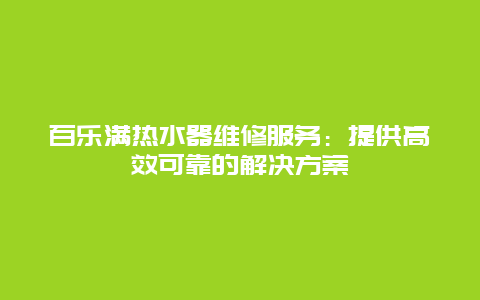 百乐满热水器维修服务：提供高效可靠的解决方案