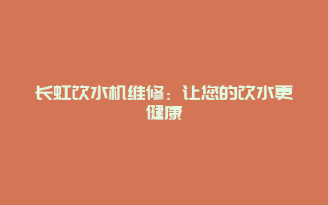 长虹饮水机维修：让您的饮水更健康