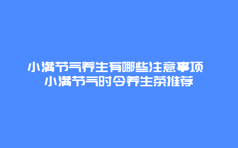 小满节气养生有哪些注意事项 小满节气时令养生茶推荐