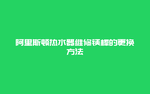 阿里斯顿热水器维修镁棒的更换方法