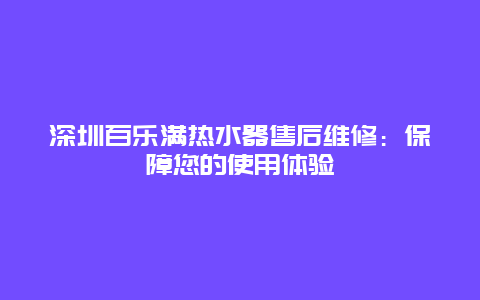 深圳百乐满热水器售后维修：保障您的使用体验