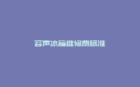 容声冰箱维修费标准