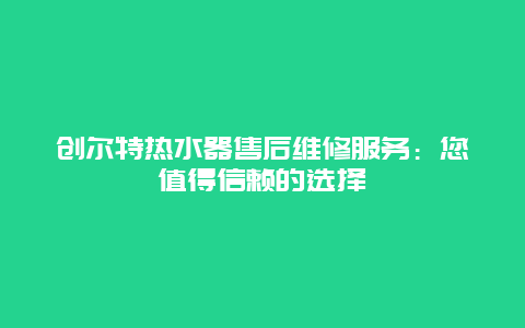 创尔特热水器售后维修服务：您值得信赖的选择