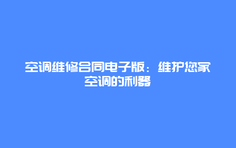 空调维修合同电子版：维护您家空调的利器