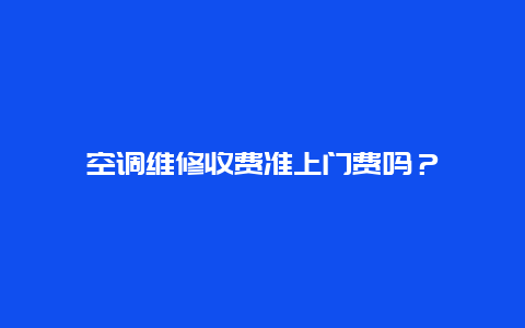 空调维修收费准上门费吗？