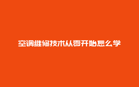 空调维修技术从零开始怎么学