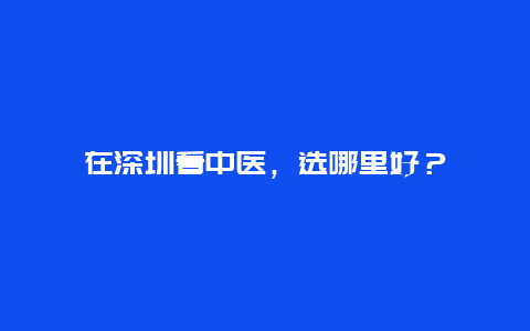 在深圳看中医，选哪里好？