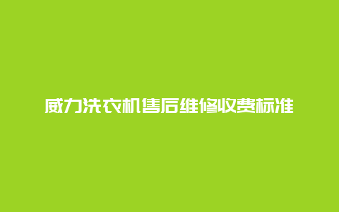 威力洗衣机售后维修收费标准