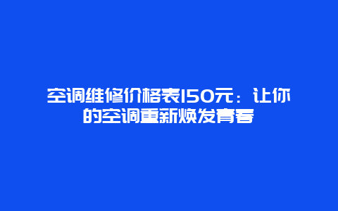 空调维修价格表150元：让你的空调重新焕发青春