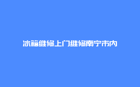 冰箱维修上门维修南宁市内