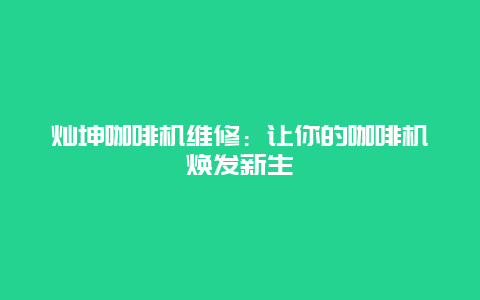 灿坤咖啡机维修：让你的咖啡机焕发新生