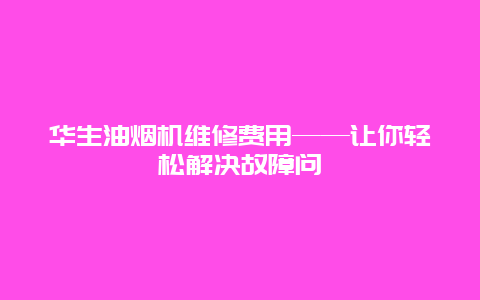 华生油烟机维修费用——让你轻松解决故障问