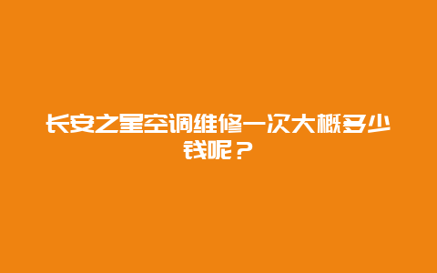 长安之星空调维修一次大概多少钱呢？