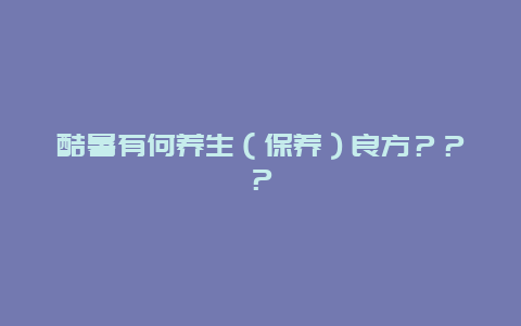 酷暑有何养生（保养）良方？？？