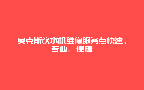 奥克斯饮水机维修服务点快速、专业、便捷