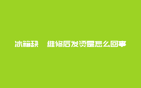 冰箱缺氟维修后发烫是怎么回事