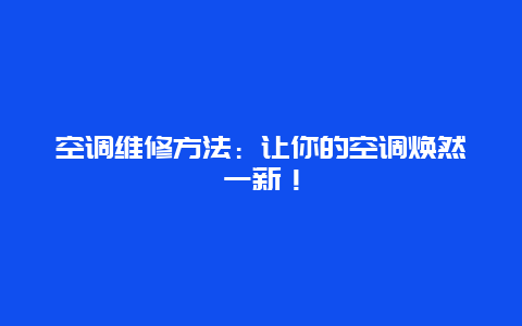 空调维修方法：让你的空调焕然一新！