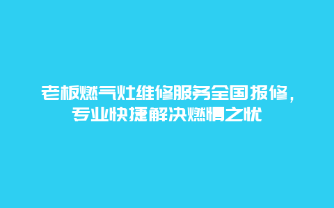 老板燃气灶维修服务全国报修，专业快捷解决燃情之忧