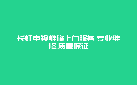 长虹电视维修上门服务:专业维修,质量保证