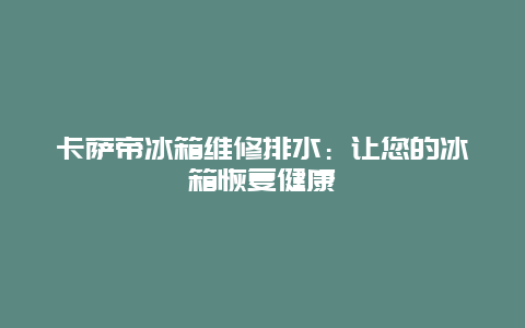 卡萨帝冰箱维修排水：让您的冰箱恢复健康