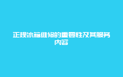 正规冰箱维修的重要性及其服务内容