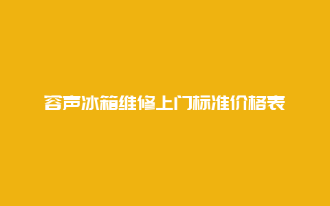 容声冰箱维修上门标准价格表