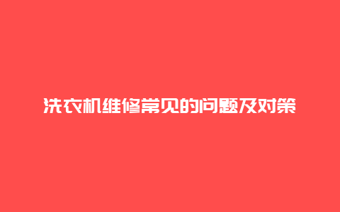 洗衣机维修常见的问题及对策