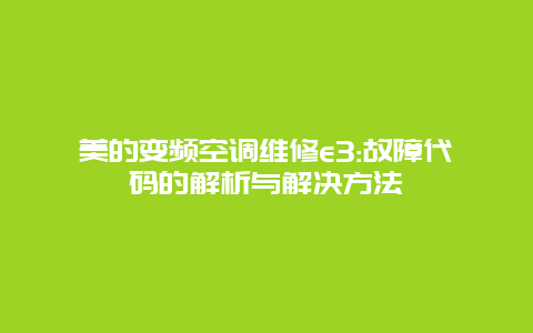 美的变频空调维修e3:故障代码的解析与解决方法