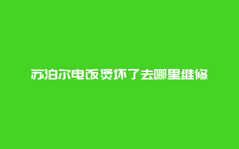 苏泊尔电饭煲坏了去哪里维修