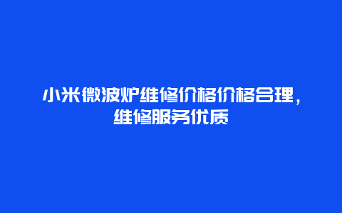 小米微波炉维修价格价格合理，维修服务优质