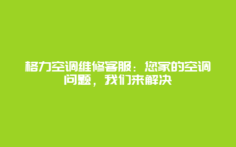 格力空调维修客服：您家的空调问题，我们来解决