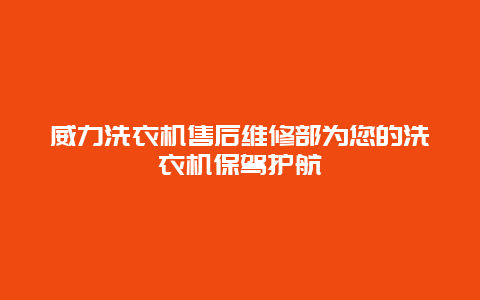 威力洗衣机售后维修部为您的洗衣机保驾护航