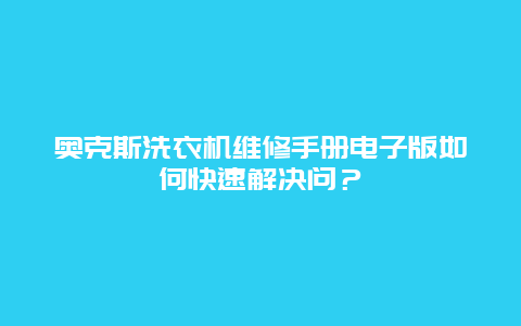 奥克斯洗衣机维修手册电子版如何快速解决问？