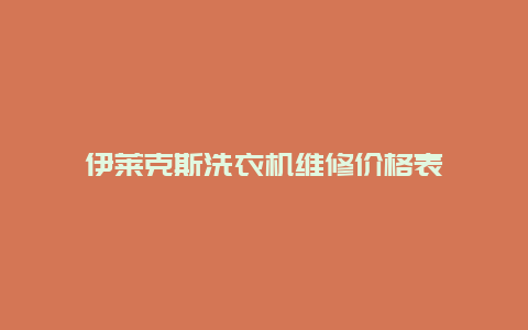 伊莱克斯洗衣机维修价格表