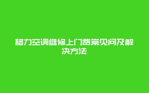 格力空调维修上门费常见问及解决方法