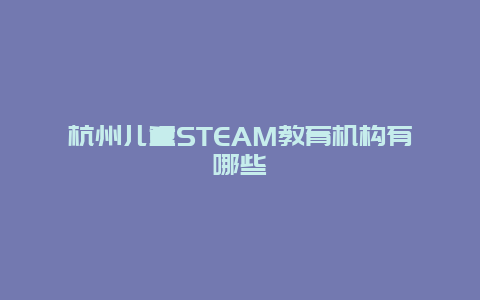 杭州儿童STEAM教育机构有哪些