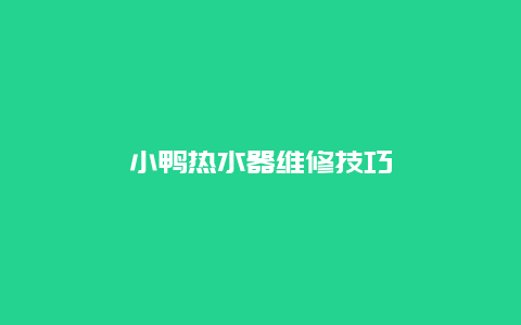 小鸭热水器维修技巧