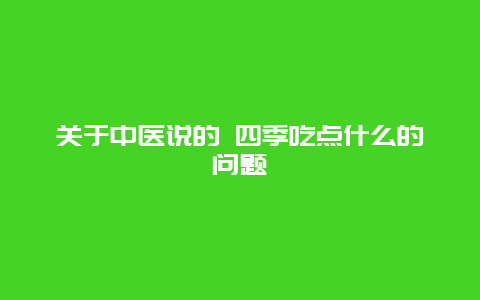 关于中医说的 四季吃点什么的问题