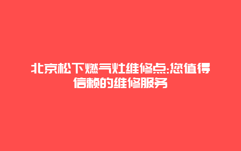 北京松下燃气灶维修点:您值得信赖的维修服务