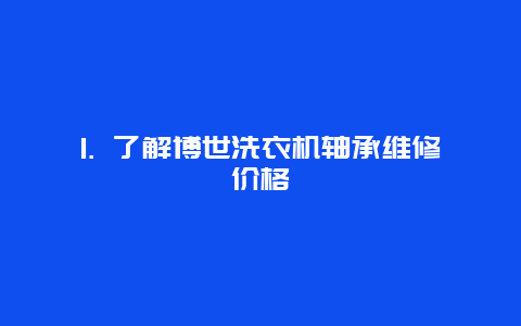 1. 了解博世洗衣机轴承维修价格